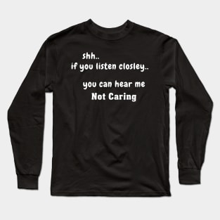 Shh.. If You Listen Closely.. You Can Hear Me Not Caring Long Sleeve T-Shirt